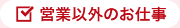 営業以外のお仕事